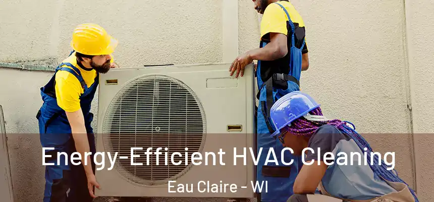 Energy-Efficient HVAC Cleaning Eau Claire - WI